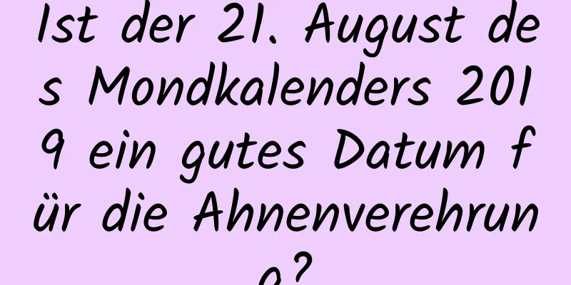 Ist der 21. August des Mondkalenders 2019 ein gutes Datum für die Ahnenverehrung?