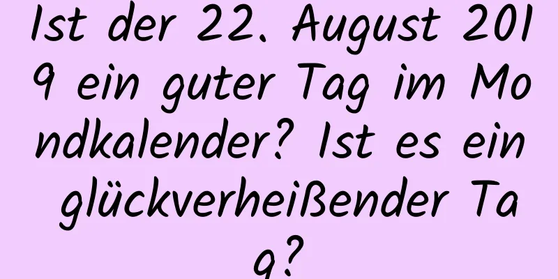 Ist der 22. August 2019 ein guter Tag im Mondkalender? Ist es ein glückverheißender Tag?