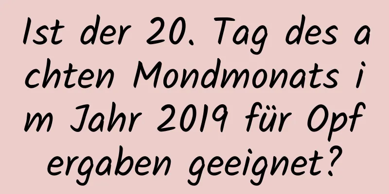 Ist der 20. Tag des achten Mondmonats im Jahr 2019 für Opfergaben geeignet?