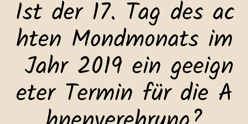 Ist der 17. Tag des achten Mondmonats im Jahr 2019 ein geeigneter Termin für die Ahnenverehrung?