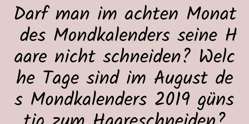 Darf man im achten Monat des Mondkalenders seine Haare nicht schneiden? Welche Tage sind im August des Mondkalenders 2019 günstig zum Haareschneiden?