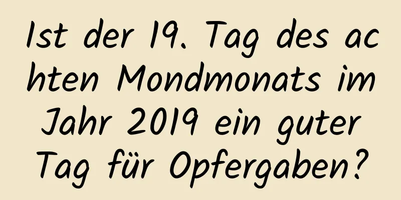 Ist der 19. Tag des achten Mondmonats im Jahr 2019 ein guter Tag für Opfergaben?