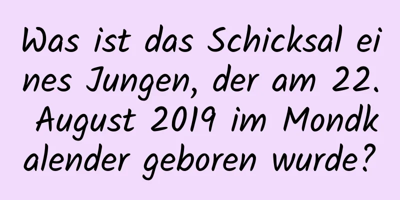 Was ist das Schicksal eines Jungen, der am 22. August 2019 im Mondkalender geboren wurde?