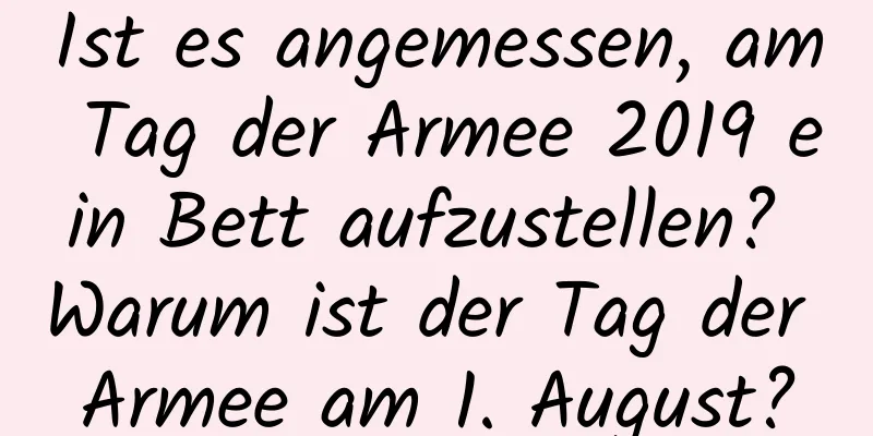 Ist es angemessen, am Tag der Armee 2019 ein Bett aufzustellen? Warum ist der Tag der Armee am 1. August?