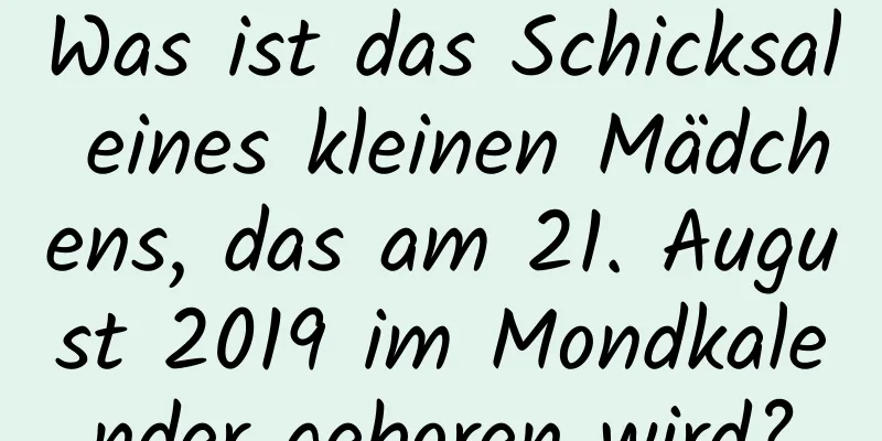 Was ist das Schicksal eines kleinen Mädchens, das am 21. August 2019 im Mondkalender geboren wird?