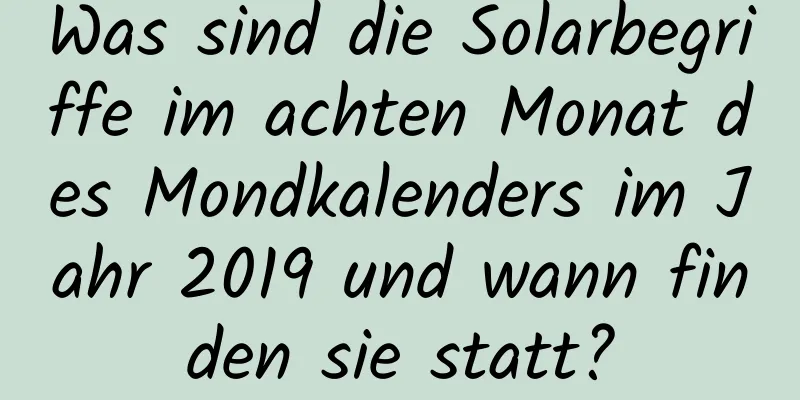 Was sind die Solarbegriffe im achten Monat des Mondkalenders im Jahr 2019 und wann finden sie statt?