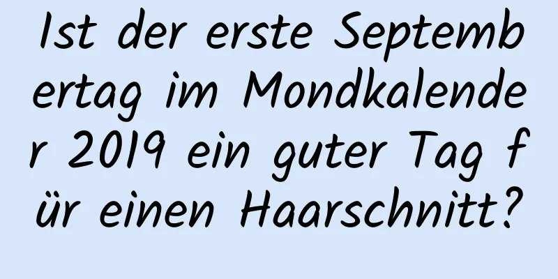 Ist der erste Septembertag im Mondkalender 2019 ein guter Tag für einen Haarschnitt?