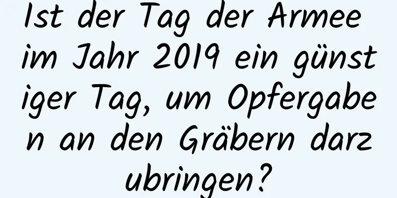 Ist der Tag der Armee im Jahr 2019 ein günstiger Tag, um Opfergaben an den Gräbern darzubringen?