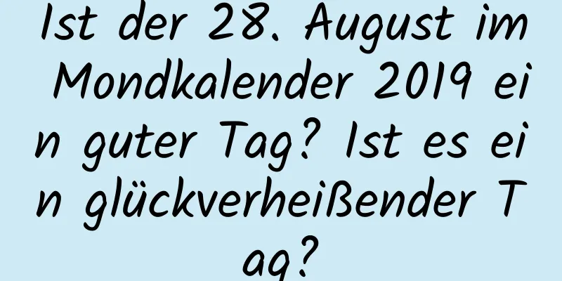 Ist der 28. August im Mondkalender 2019 ein guter Tag? Ist es ein glückverheißender Tag?