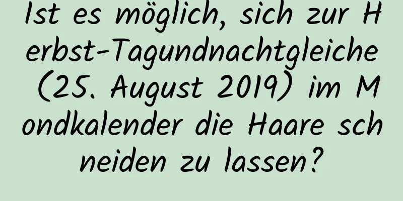 Ist es möglich, sich zur Herbst-Tagundnachtgleiche (25. August 2019) im Mondkalender die Haare schneiden zu lassen?