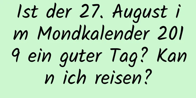 Ist der 27. August im Mondkalender 2019 ein guter Tag? Kann ich reisen?