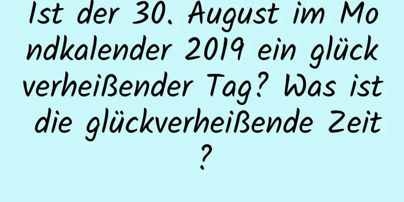 Ist der 30. August im Mondkalender 2019 ein glückverheißender Tag? Was ist die glückverheißende Zeit?