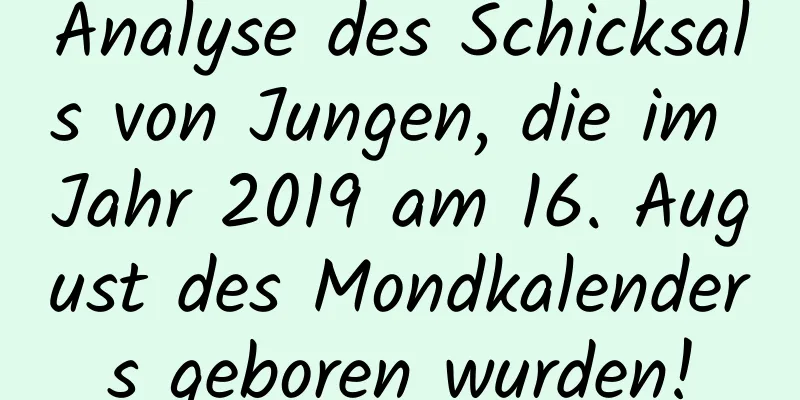 Analyse des Schicksals von Jungen, die im Jahr 2019 am 16. August des Mondkalenders geboren wurden!