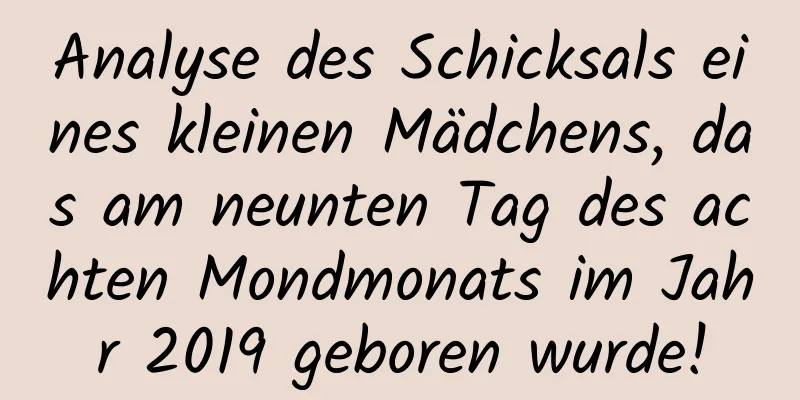 Analyse des Schicksals eines kleinen Mädchens, das am neunten Tag des achten Mondmonats im Jahr 2019 geboren wurde!