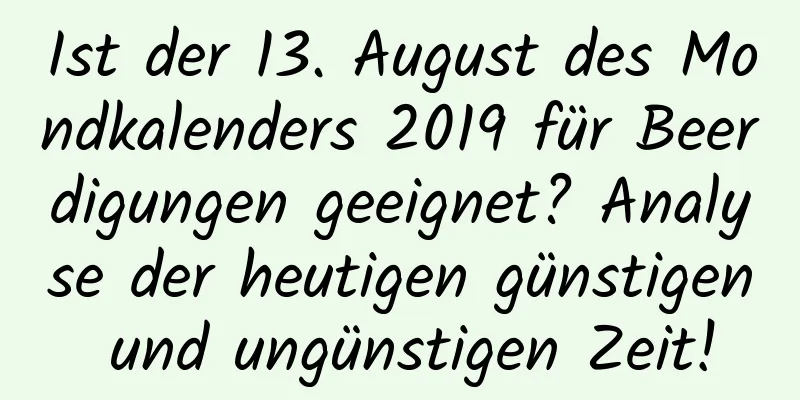 Ist der 13. August des Mondkalenders 2019 für Beerdigungen geeignet? Analyse der heutigen günstigen und ungünstigen Zeit!