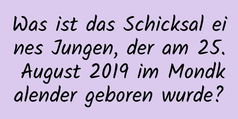 Was ist das Schicksal eines Jungen, der am 25. August 2019 im Mondkalender geboren wurde?