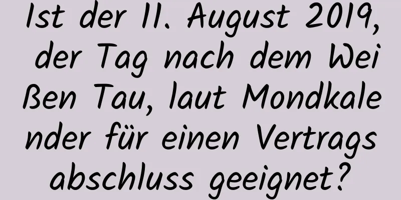 Ist der 11. August 2019, der Tag nach dem Weißen Tau, laut Mondkalender für einen Vertragsabschluss geeignet?