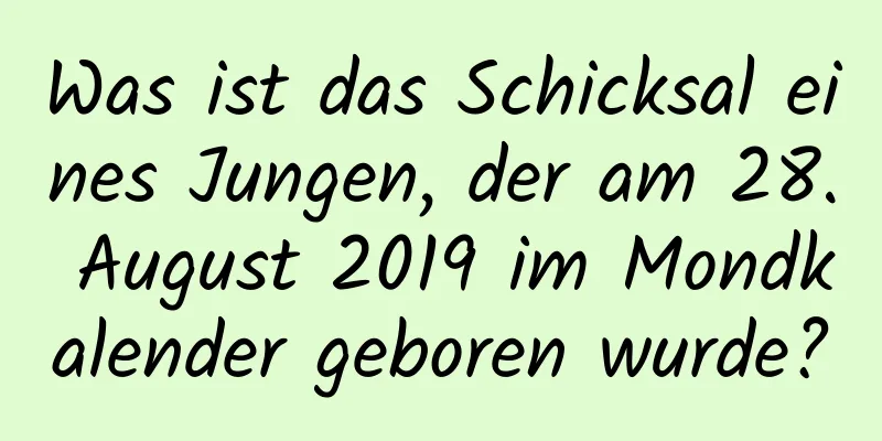 Was ist das Schicksal eines Jungen, der am 28. August 2019 im Mondkalender geboren wurde?