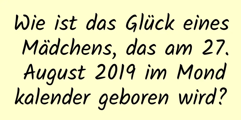 Wie ist das Glück eines Mädchens, das am 27. August 2019 im Mondkalender geboren wird?