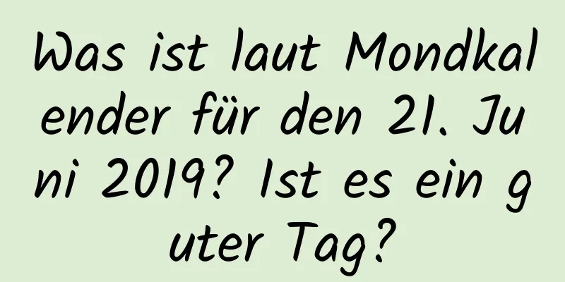 Was ist laut Mondkalender für den 21. Juni 2019? Ist es ein guter Tag?