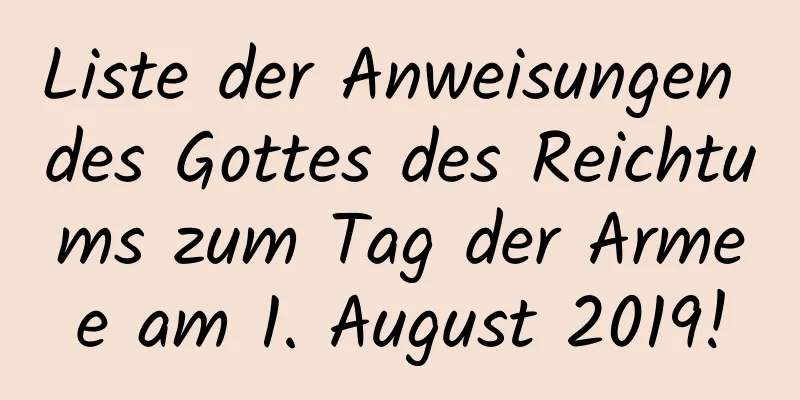 Liste der Anweisungen des Gottes des Reichtums zum Tag der Armee am 1. August 2019!