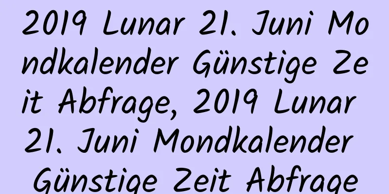 2019 Lunar 21. Juni Mondkalender Günstige Zeit Abfrage, 2019 Lunar 21. Juni Mondkalender Günstige Zeit Abfrage