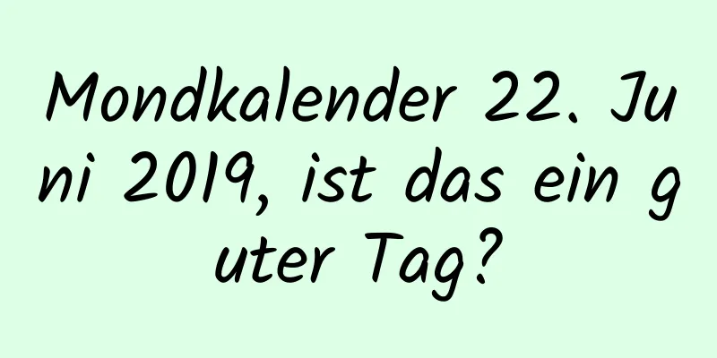 Mondkalender 22. Juni 2019, ist das ein guter Tag?