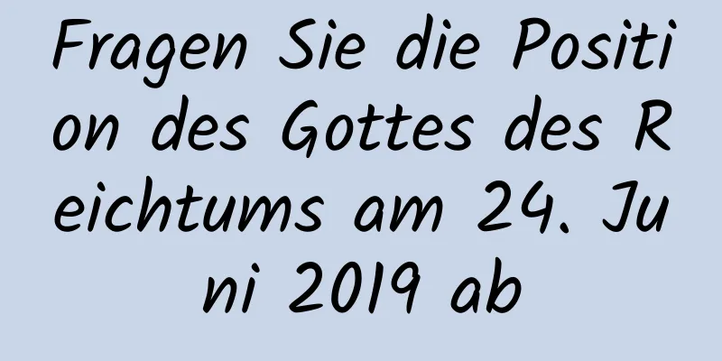 Fragen Sie die Position des Gottes des Reichtums am 24. Juni 2019 ab