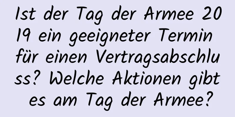 Ist der Tag der Armee 2019 ein geeigneter Termin für einen Vertragsabschluss? Welche Aktionen gibt es am Tag der Armee?