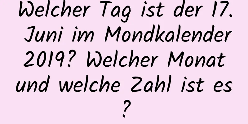 Welcher Tag ist der 17. Juni im Mondkalender 2019? Welcher Monat und welche Zahl ist es?