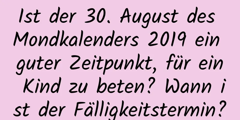 Ist der 30. August des Mondkalenders 2019 ein guter Zeitpunkt, für ein Kind zu beten? Wann ist der Fälligkeitstermin?