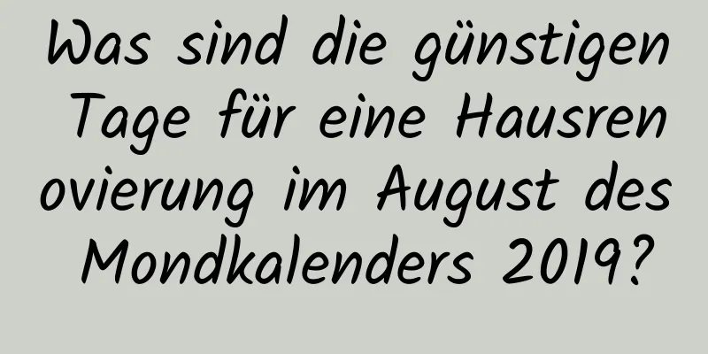 Was sind die günstigen Tage für eine Hausrenovierung im August des Mondkalenders 2019?