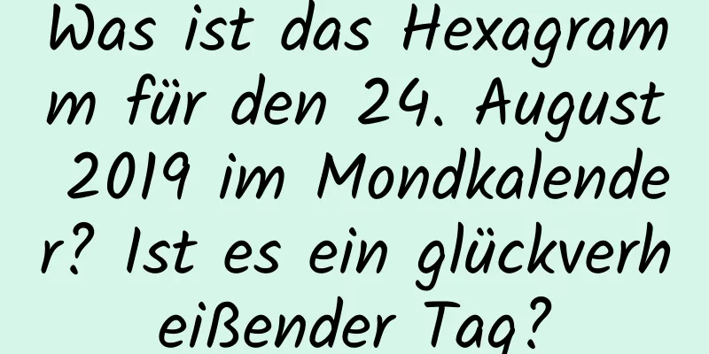 Was ist das Hexagramm für den 24. August 2019 im Mondkalender? Ist es ein glückverheißender Tag?