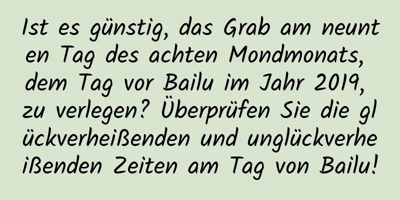 Ist es günstig, das Grab am neunten Tag des achten Mondmonats, dem Tag vor Bailu im Jahr 2019, zu verlegen? Überprüfen Sie die glückverheißenden und unglückverheißenden Zeiten am Tag von Bailu!