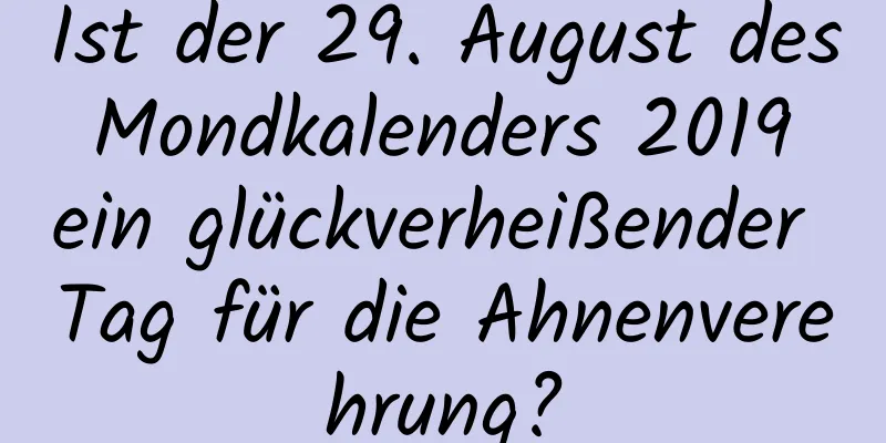 Ist der 29. August des Mondkalenders 2019 ein glückverheißender Tag für die Ahnenverehrung?