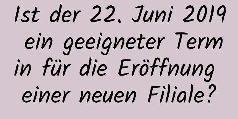 Ist der 22. Juni 2019 ein geeigneter Termin für die Eröffnung einer neuen Filiale?