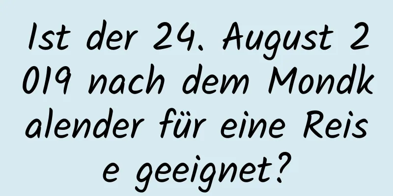 Ist der 24. August 2019 nach dem Mondkalender für eine Reise geeignet?