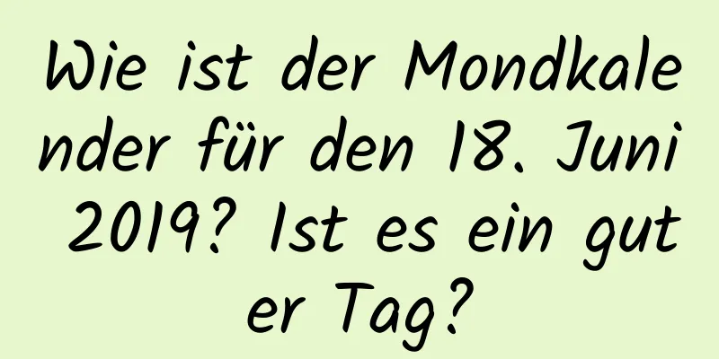 Wie ist der Mondkalender für den 18. Juni 2019? Ist es ein guter Tag?