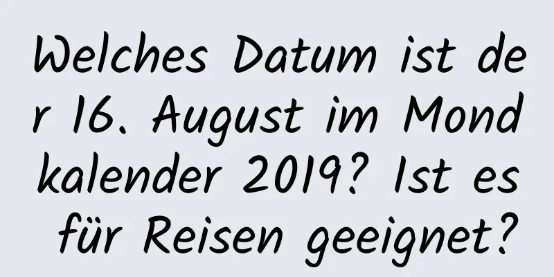 Welches Datum ist der 16. August im Mondkalender 2019? Ist es für Reisen geeignet?