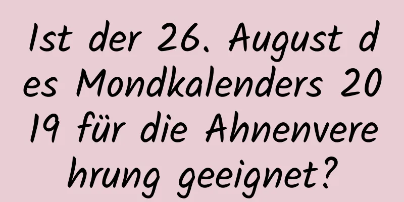 Ist der 26. August des Mondkalenders 2019 für die Ahnenverehrung geeignet?