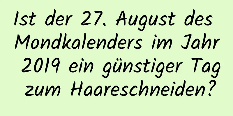 Ist der 27. August des Mondkalenders im Jahr 2019 ein günstiger Tag zum Haareschneiden?