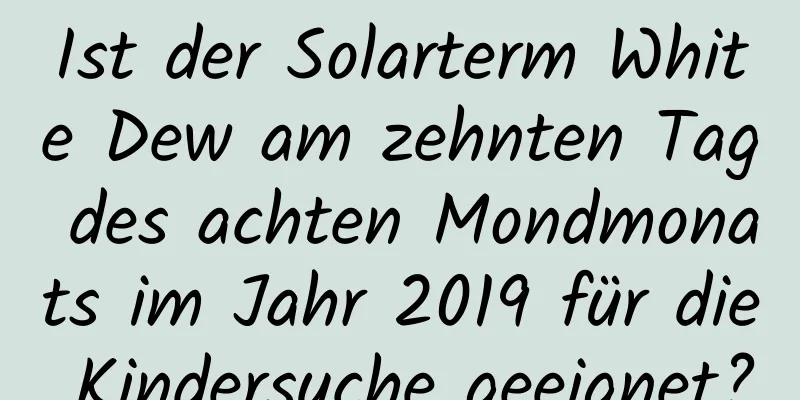 Ist der Solarterm White Dew am zehnten Tag des achten Mondmonats im Jahr 2019 für die Kindersuche geeignet?