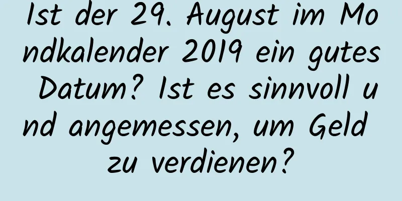 Ist der 29. August im Mondkalender 2019 ein gutes Datum? Ist es sinnvoll und angemessen, um Geld zu verdienen?