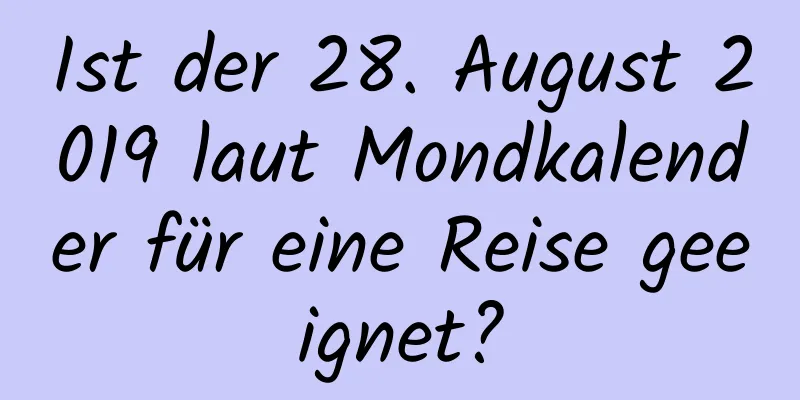 Ist der 28. August 2019 laut Mondkalender für eine Reise geeignet?