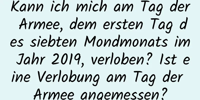 Kann ich mich am Tag der Armee, dem ersten Tag des siebten Mondmonats im Jahr 2019, verloben? Ist eine Verlobung am Tag der Armee angemessen?