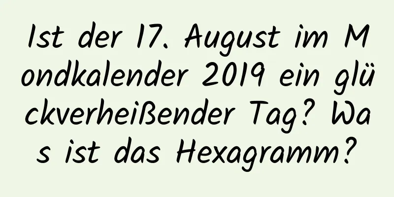 Ist der 17. August im Mondkalender 2019 ein glückverheißender Tag? Was ist das Hexagramm?