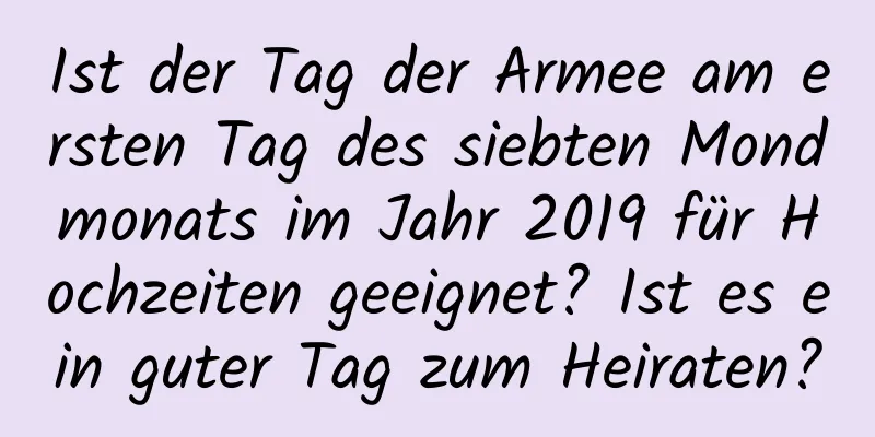 Ist der Tag der Armee am ersten Tag des siebten Mondmonats im Jahr 2019 für Hochzeiten geeignet? Ist es ein guter Tag zum Heiraten?