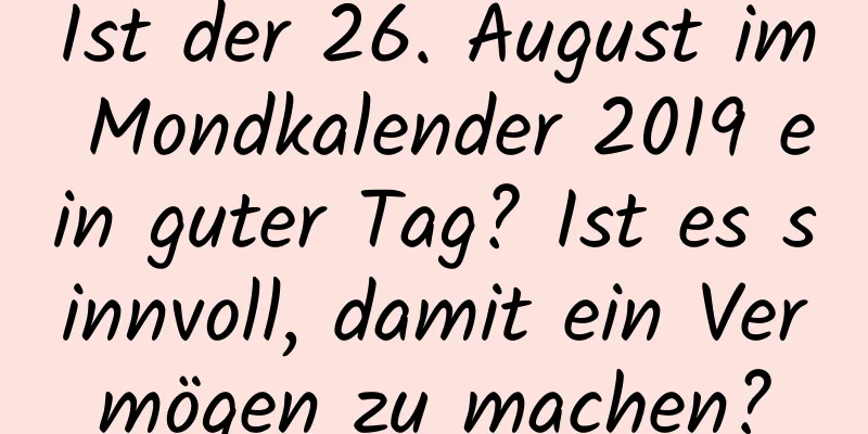 Ist der 26. August im Mondkalender 2019 ein guter Tag? Ist es sinnvoll, damit ein Vermögen zu machen?