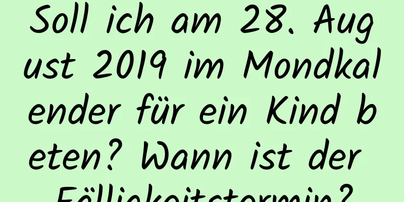 Soll ich am 28. August 2019 im Mondkalender für ein Kind beten? Wann ist der Fälligkeitstermin?