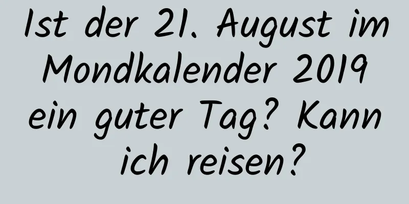 Ist der 21. August im Mondkalender 2019 ein guter Tag? Kann ich reisen?